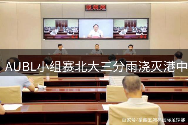 AUBL小组赛北大三分雨浇灭港中大 首节狂胜20分奠定胜局